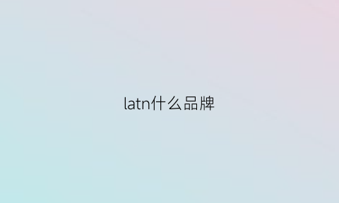 latn什么品牌(ladrentou什么牌子)