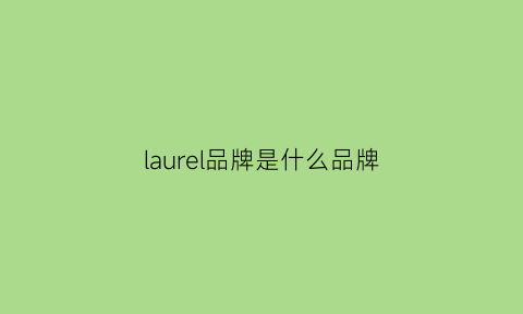 laurel品牌是什么品牌(laurel品牌介绍)