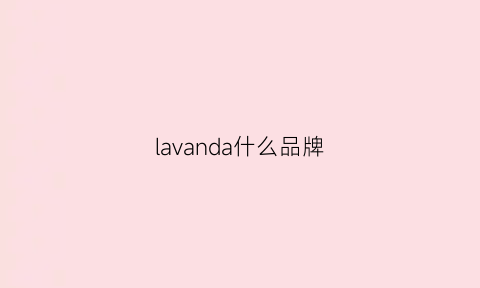 lavanda什么品牌(lavanda是什么牌子品牌)