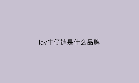 lav牛仔裤是什么品牌(lap牛仔裤)