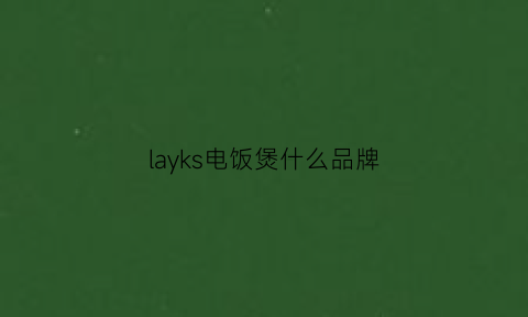 layks电饭煲什么品牌(十大电饭煲排名到底哪个品牌好)