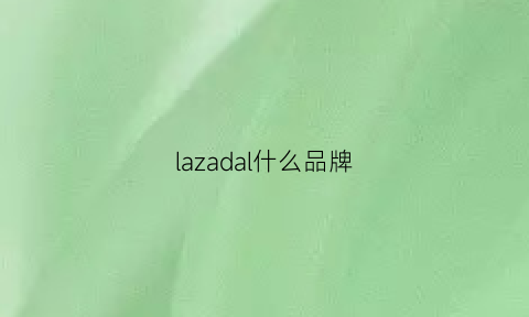 lazadal什么品牌(lazada官方网站)