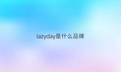 lazyday是什么品牌(lazy是什么牌子)