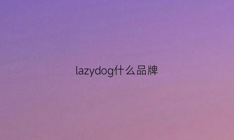 lazydog什么品牌(lazy品牌介绍)