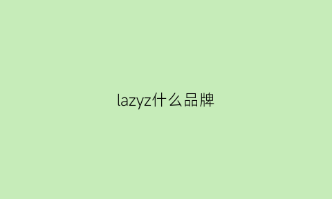 lazyz什么品牌(lazy品牌怎么样)