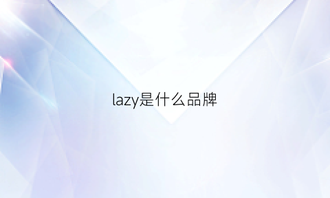 lazy是什么品牌(lazyfamily是什么品牌)