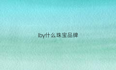 lby什么珠宝品牌(珠宝lm是什么牌子)