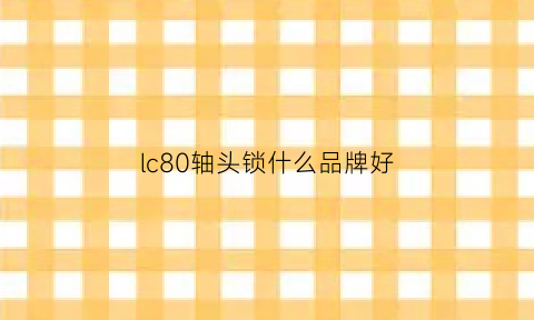 lc80轴头锁什么品牌好(轴头锁工作原理图)