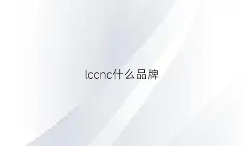 lccnc什么品牌(lcqdcr什么牌子)