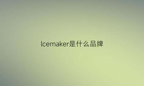 lcemaker是什么品牌(loake是什么牌子)