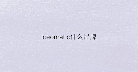 lceomatic什么品牌(lce是啥牌子)