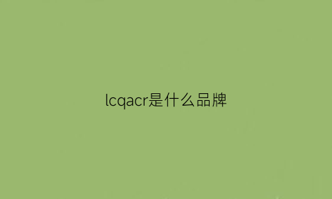 lcqacr是什么品牌(lcccy是什么牌子)