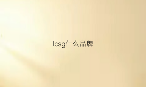 lcsg什么品牌(lccn是什么品牌)