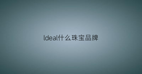 ldeal什么珠宝品牌(ls珠宝是什么品牌)