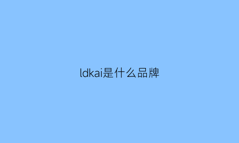 ldkai是什么品牌(lkdl什么品牌)