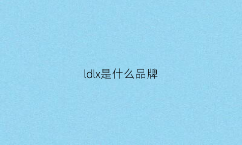 ldlx是什么品牌(ldl是什么名字的缩写)