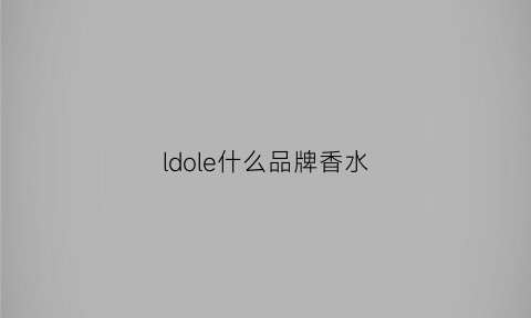 ldole什么品牌香水(lor香水是什么牌子)