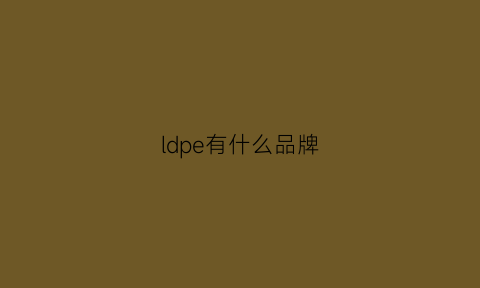 ldpe有什么品牌(ldpe是什么材质)