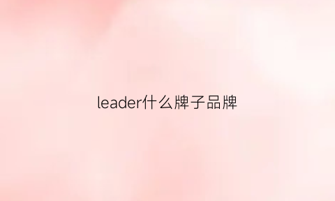 leader什么牌子品牌(leader服装品牌怎么样)