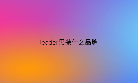 leader男装什么品牌(leader啥牌子)