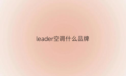 leader空调什么品牌(leader空调质量如何)