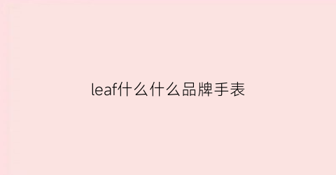 leaf什么什么品牌手表(leonidas手表是什么品牌)