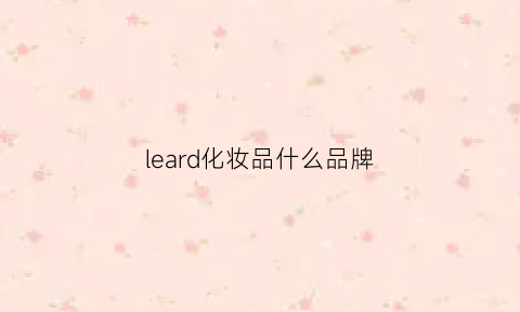 leard化妆品什么品牌(leadr化妆品是什么牌子)