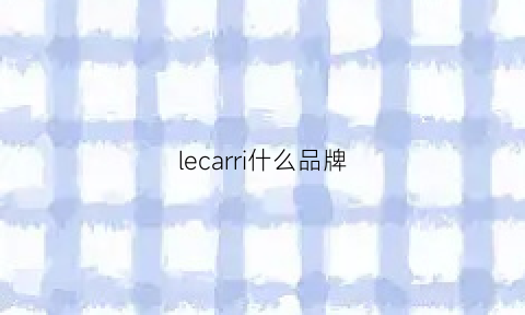 lecarri什么品牌(leacree是什么牌子)