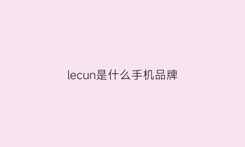 lecun是什么手机品牌(lephone是什么牌子的手机)