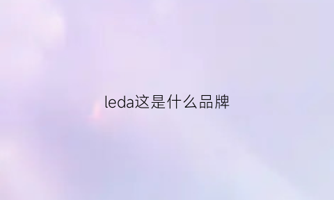 leda这是什么品牌(leda是什么意思中文翻译)