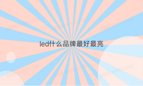 led什么品牌最好最亮(led哪种品牌最好)