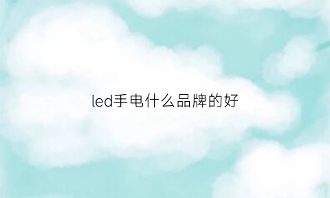 led手电什么品牌的好(led手电哪个牌子好)