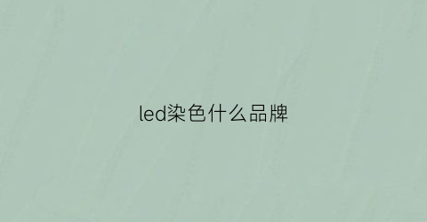 led染色什么品牌(led颜色)