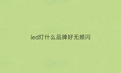 led灯什么品牌好无频闪(哪种灯无频闪)