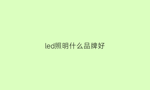 led照明什么品牌好(led照明什么品牌好一点)