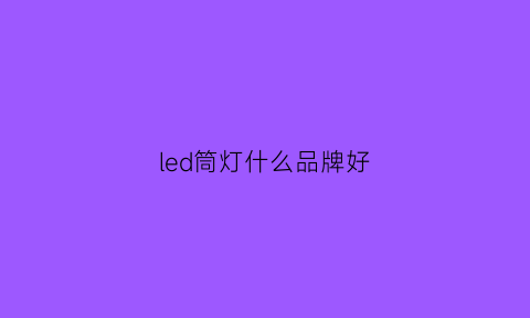 led筒灯什么品牌好(led筒灯什么品牌好)