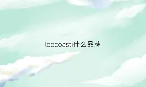 leecoasti什么品牌(leecoo是什么牌子)