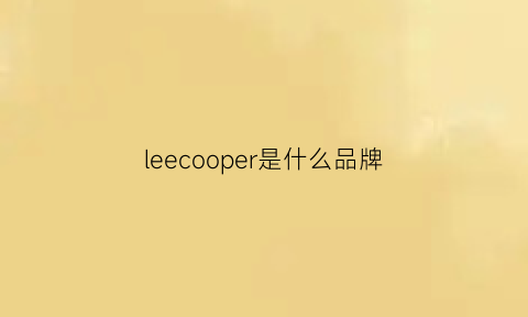 leecooper是什么品牌(leecooper是什么牌子与lee的区别)