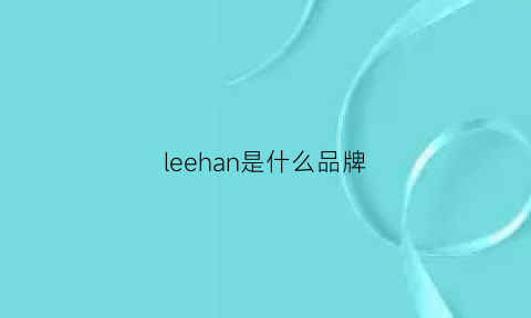 leehan是什么品牌(lee是什么牌子贵不贵)