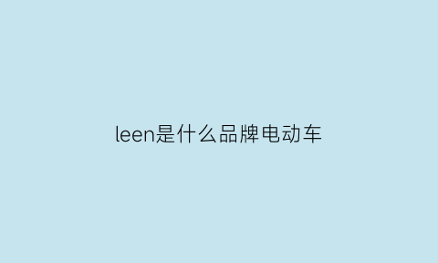 leen是什么品牌电动车(leosam是什么牌子电动车)