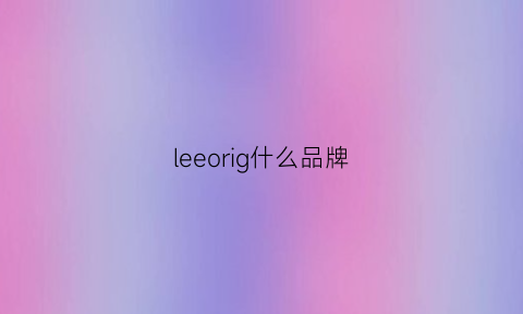 leeorig什么品牌(leer是什么品牌)