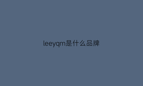 leeyqm是什么品牌(leen是什么牌子)