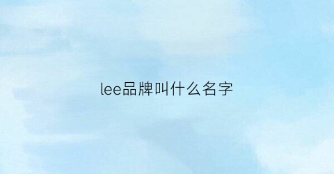 lee品牌叫什么名字(lee这个牌子中文名)