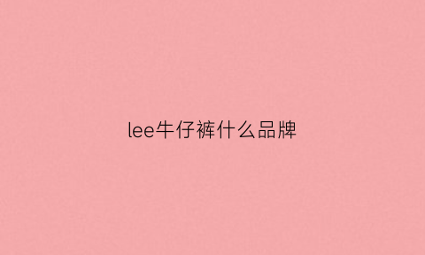 lee牛仔裤什么品牌(lee牛仔裤全称)