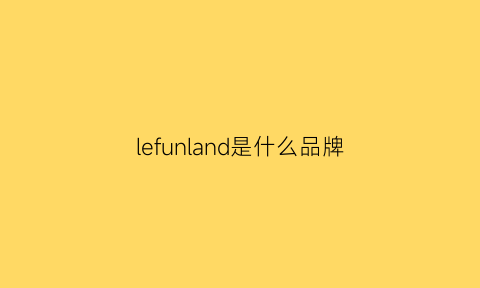 lefunland是什么品牌(lefilleo是什么牌子)