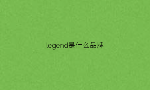 legend是什么品牌(legend是什么品牌香水)