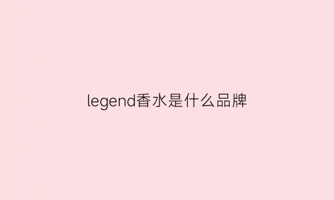 legend香水是什么品牌(legend什么牌子)