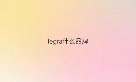 legra什么品牌(legreoi是什么牌子)