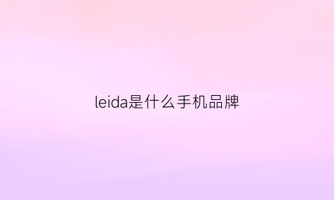 leida是什么手机品牌(leioa是什么牌手机质量好吗)