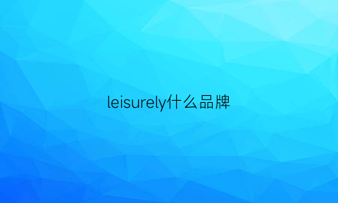 leisurely什么品牌(leisurely是什么牌子)